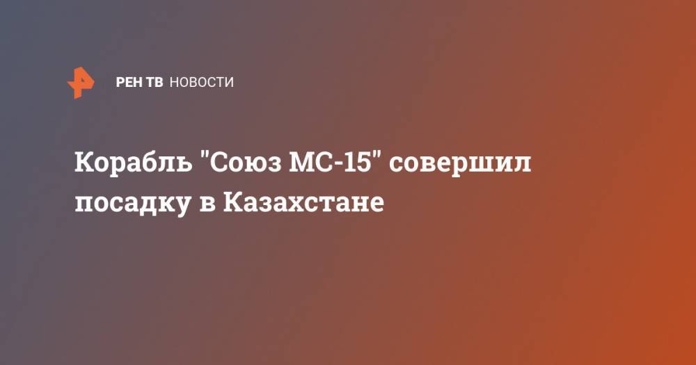 Корабль "Союз МС-15" совершил посадку в Казахстане