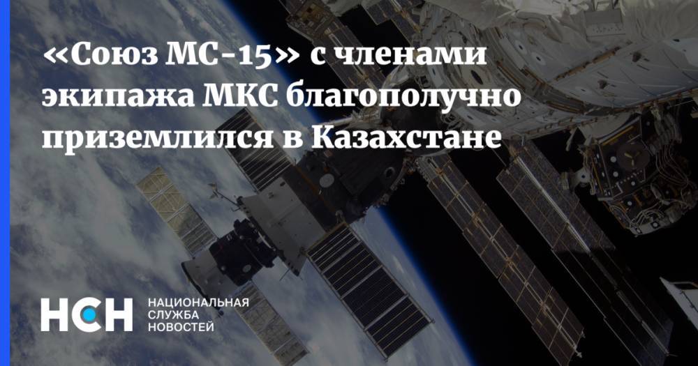 «Союз МС-15» с членами экипажа МКС благополучно приземлился в Казахстане