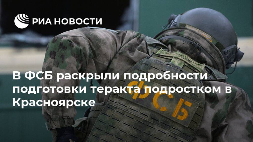В ФСБ раскрыли подробности подготовки теракта подростком в Красноярске