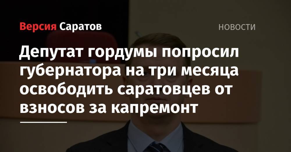Депутат гордумы попросил губернатора на три месяца освободить саратовцев от взносов за капремонт