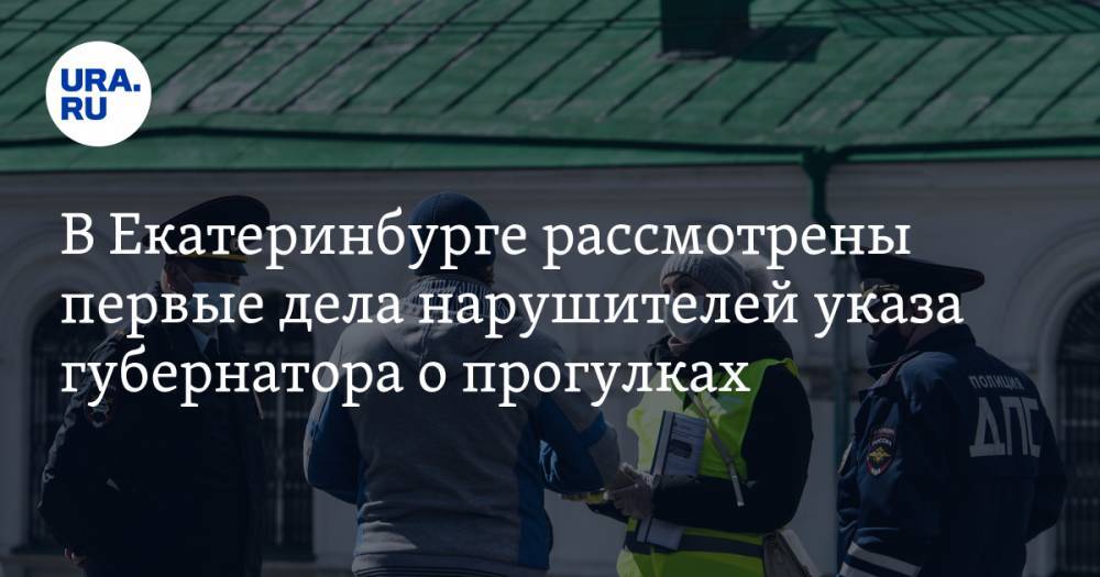 В Екатеринбурге рассмотрены первые дела нарушителей указа губернатора о прогулках
