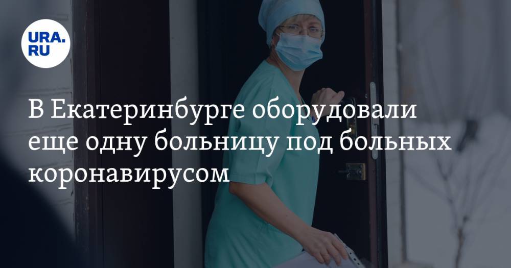 В Екатеринбурге оборудовали еще одну больницу под больных коронавирусом