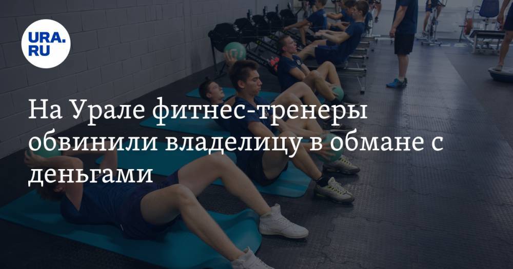 На Урале фитнес-тренеры обвинили владелицу в обмане с деньгами
