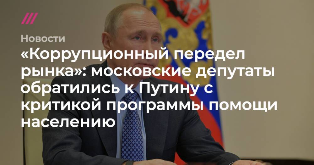 «Коррупционный передел рынка»: московские депутаты обратились к Путину с критикой программы помощи населению