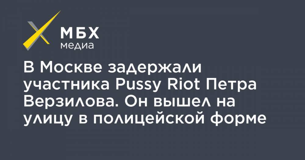 В Москве задержали участника Pussy Riot Петра Верзилова. Он вышел на улицу в полицейской форме