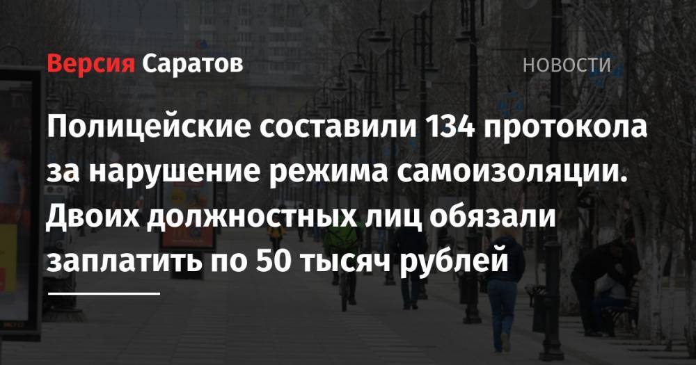 Полицейские составили 134 протокола за нарушение режима самоизоляции. Двоих должностных лиц обязали заплатить по 50 тысяч рублей
