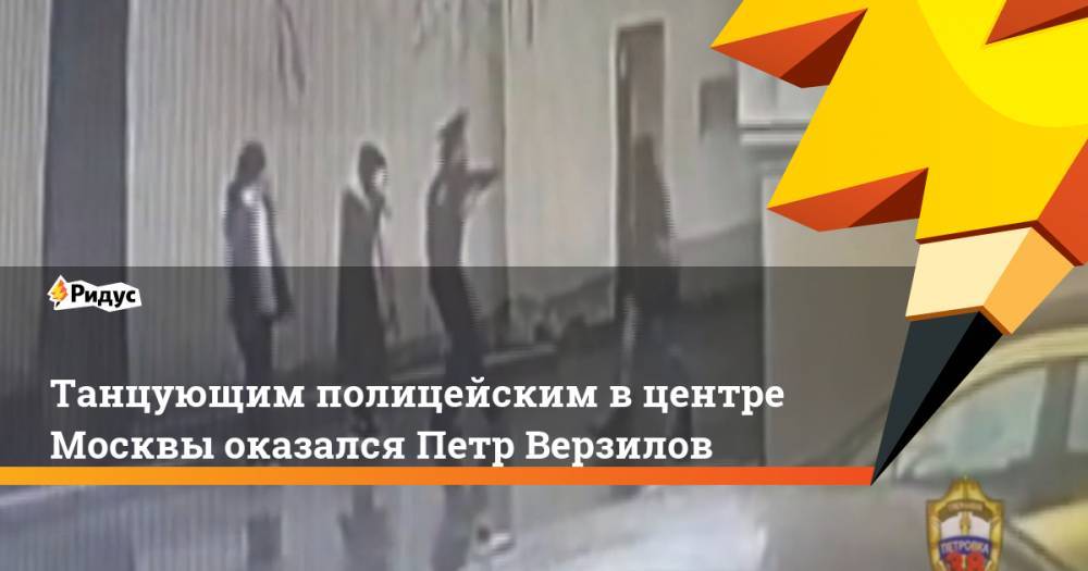 Танцующим полицейским вцентре Москвы оказался Петр Верзилов