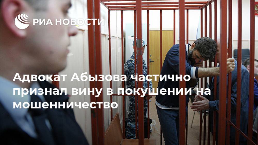 Александр Вершинин - Михаил Абызов - Адвокат Абызова частично признал вину в покушении на мошенничество - ria.ru - Москва