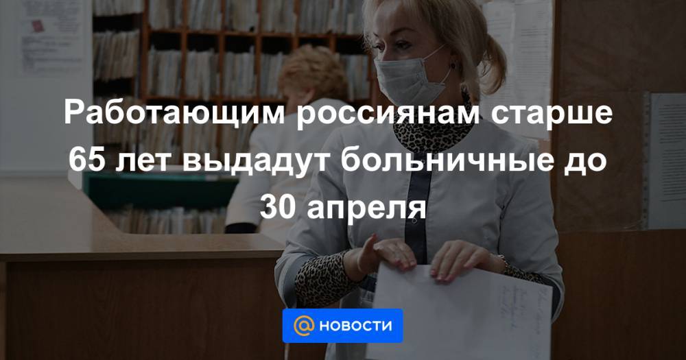 Работающим россиянам старше 65 лет выдадут больничные до 30 апреля
