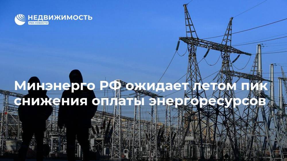 Минэнерго РФ ожидает летом пик снижения оплаты энергоресурсов