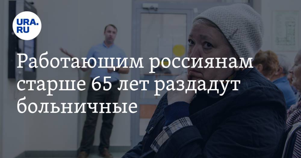 Работающим россиянам старше 65 лет раздадут больничные