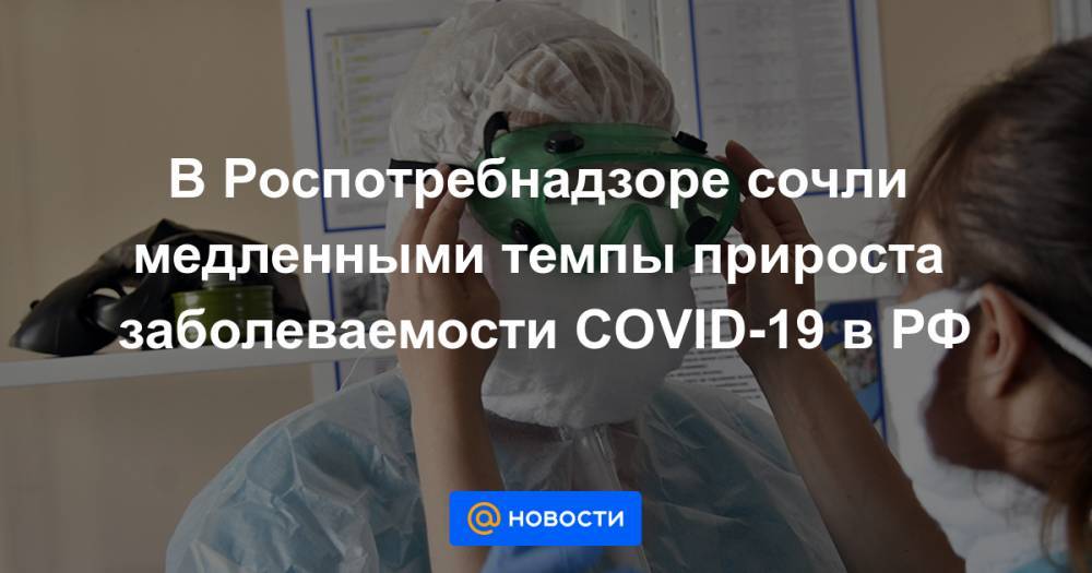 В Роспотребнадзоре сочли медленными темпы прироста заболеваемости COVID-19 в РФ