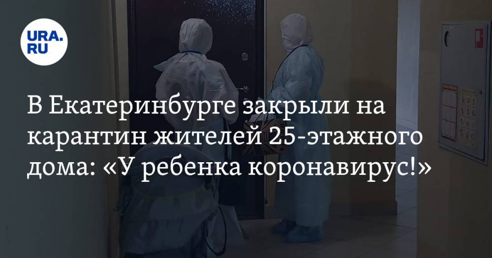 В Екатеринбурге закрыли на карантин жителей 25-этажного дома: «У ребенка коронавирус!»