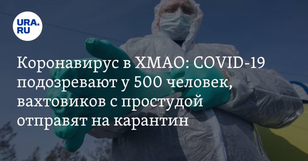 Коронавирус в ХМАО: COVID-19 подозревают у 500 человек, вахтовиков с простудой отправят на карантин. Последние новости 17 апреля