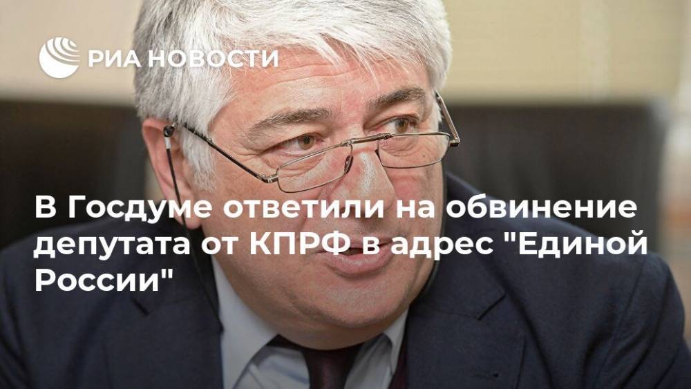 В Госдуме ответили на обвинение депутата от КПРФ в адрес "Единой России"
