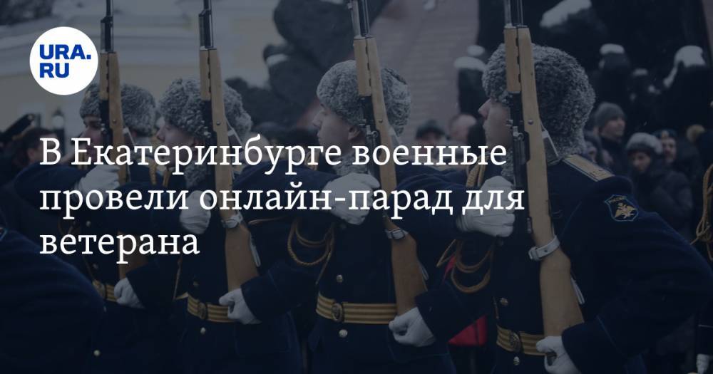 В Екатеринбурге военные провели онлайн-парад для ветерана