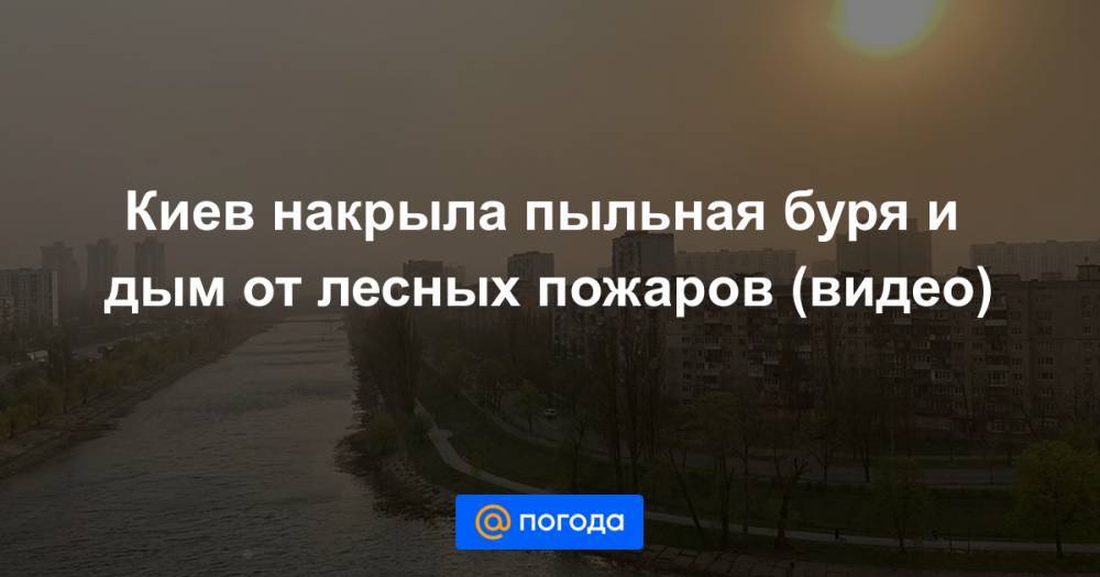 Киев накрыла пыльная буря и дым от лесных пожаров (видео)