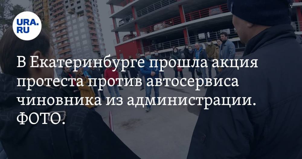 В Екатеринбурге прошла акция протеста против автосервиса чиновника из администрации. ФОТО. ВИДЕО