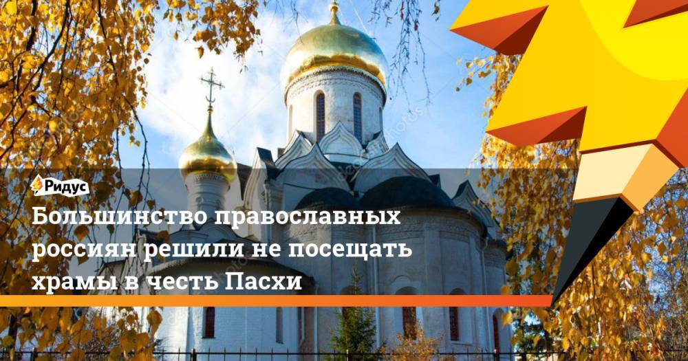 Большинство православных россиян решили не посещать храмы в честь Пасхи