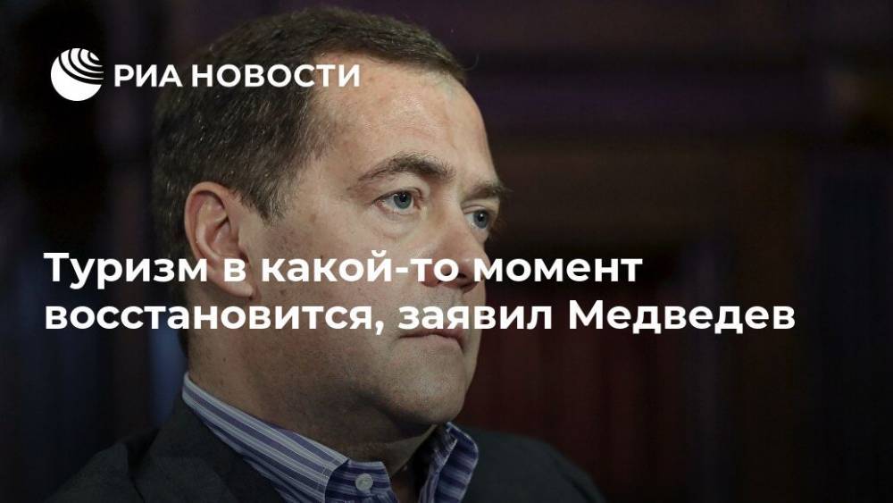 Туризм в какой-то момент восстановится, заявил Медведев