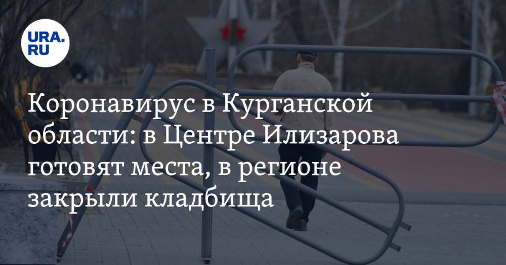 Коронавирус в Курганской области: в Центре Илизарова готовят места, в регионе закрыли кладбища. Последние новости 17 апреля