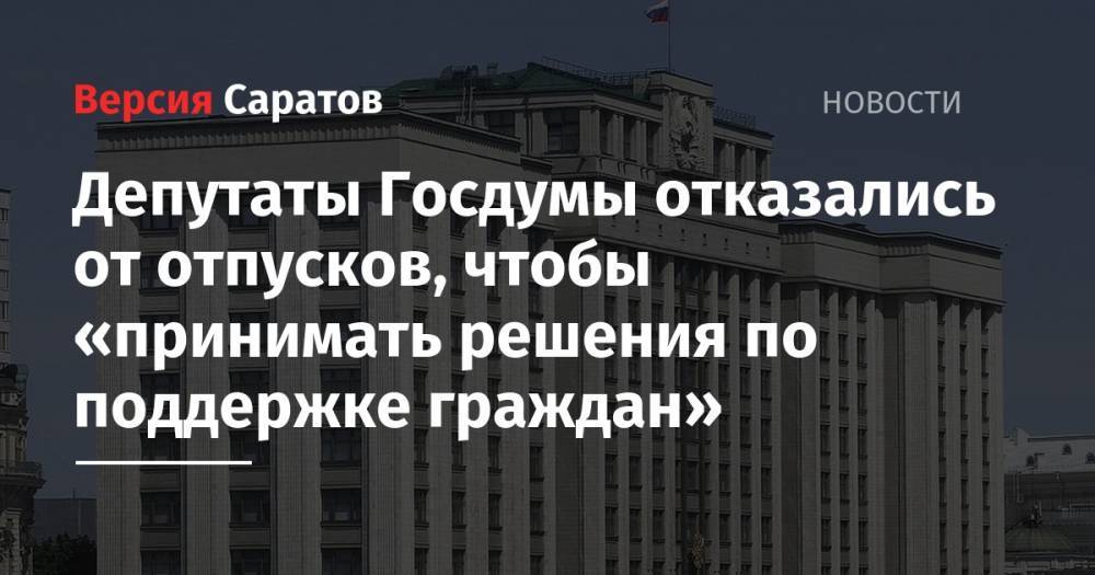 Депутаты Госдумы отказались от отпусков, чтобы «принимать решения по поддержке граждан»