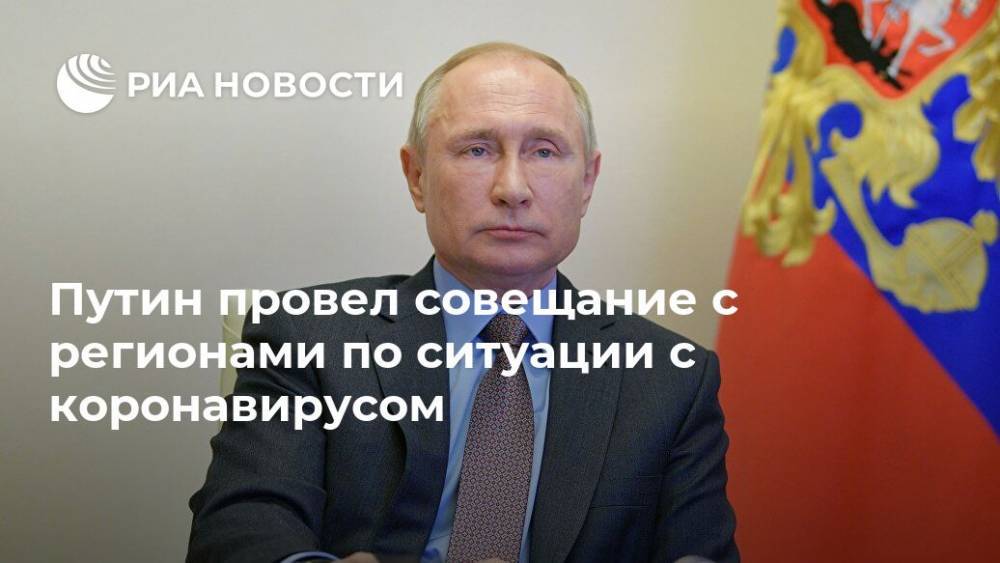 Путин провел совещание с регионами по ситуации с коронавирусом