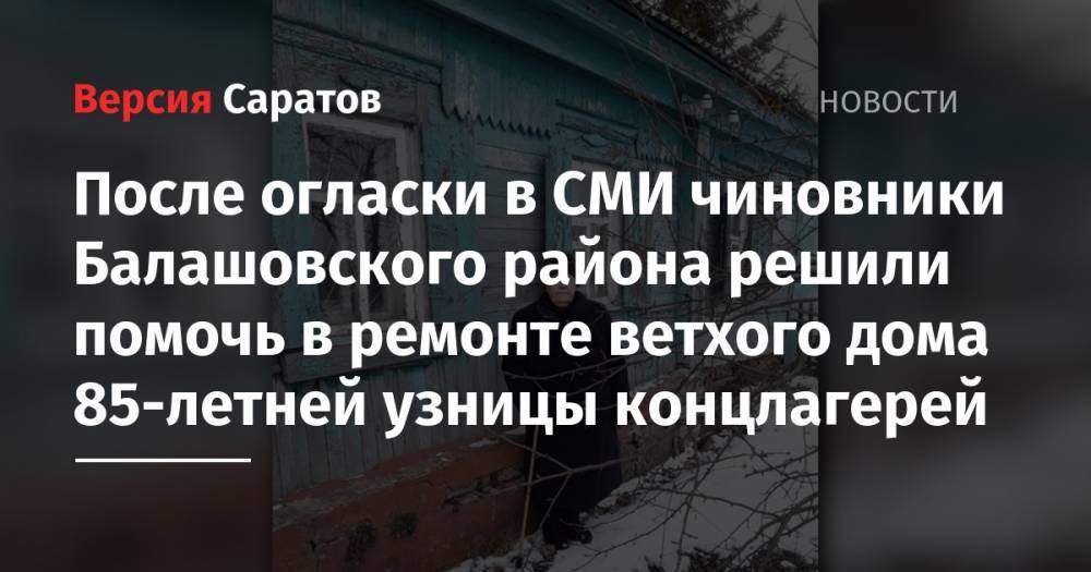 После огласки в СМИ чиновники Балашовского района решили помочь в ремонте ветхого дома 85-летней узницы концлагерей