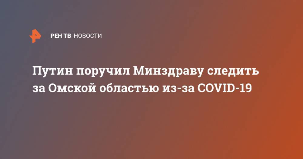 Путин поручил Минздраву следить за Омской областью из-за COVID-19