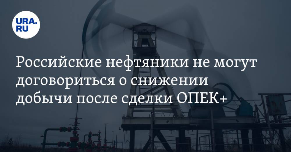 Российские нефтяники не могут договориться о снижении добычи после сделки ОПЕК+