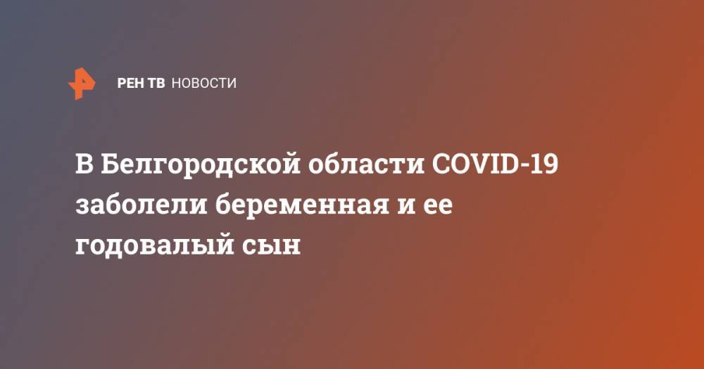 В Белгородской области COVID-19 заболели беременная и ее годовалый сын
