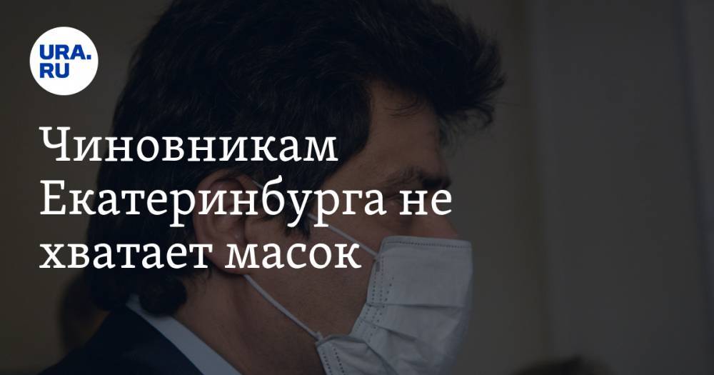 Чиновникам Екатеринбурга не хватает масок. Мэр предложил найти лазейку в законе