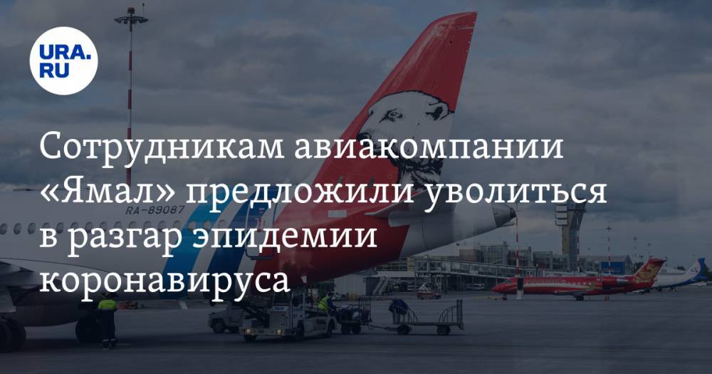 Сотрудникам авиакомпании «Ямал» предложили уволиться в разгар эпидемии коронавируса