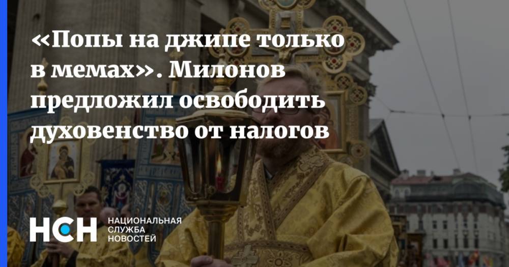 «Попы на джипе только в мемах». Милонов предложил освободить духовенство от налогов