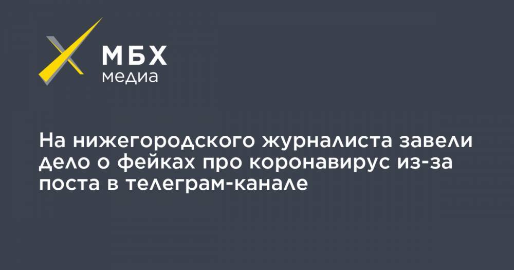 На нижегородского журналиста завели дело о фейках про коронавирус из-за поста в телеграм-канале