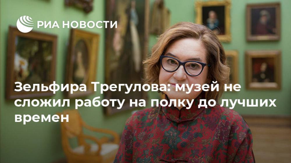 Зельфира Трегулова: музей не сложил работу на полку до лучших времен