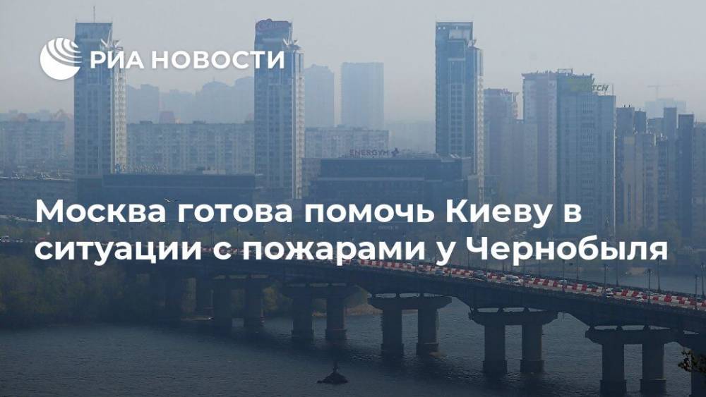 Москва готова помочь Киеву в ситуации с пожарами у Чернобыля