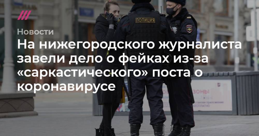 На нижегородского журналиста завели дело о фейках из-за «саркастического» поста о коронавирусе