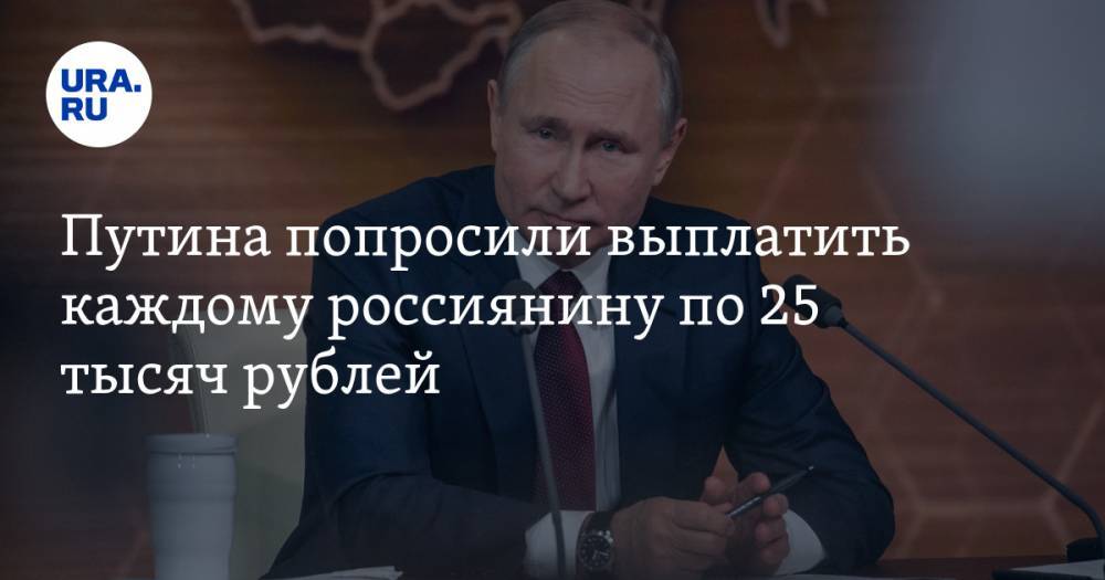 Путина попросили выплатить каждому россиянину по 25 тысяч рублей