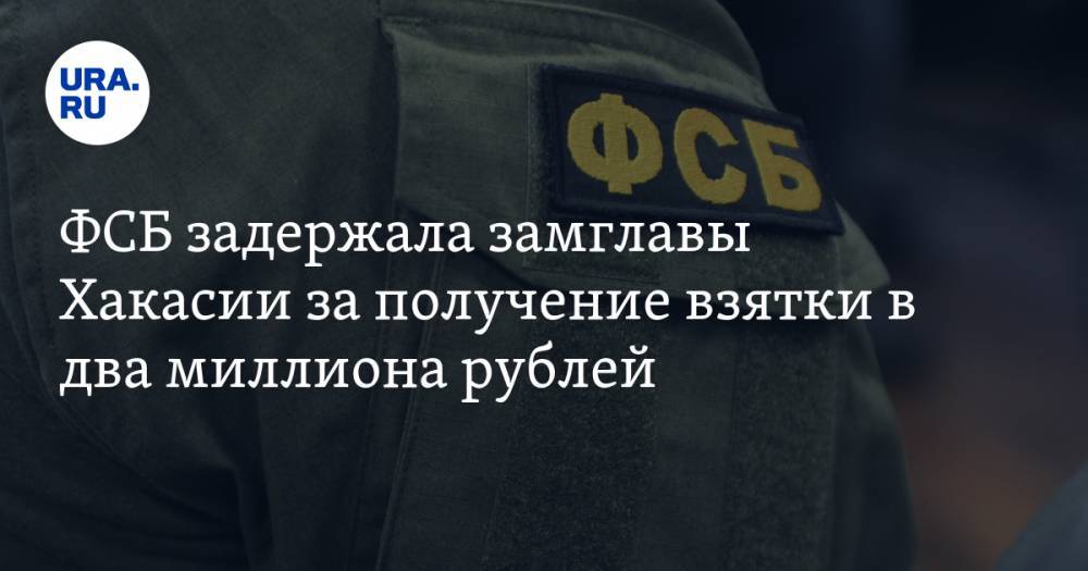 ФСБ задержала замглавы Хакасии за получение взятки в два миллиона рублей