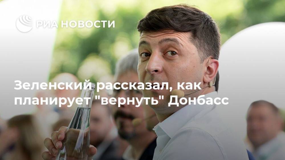 Зеленский рассказал, как планирует "вернуть" Донбасс
