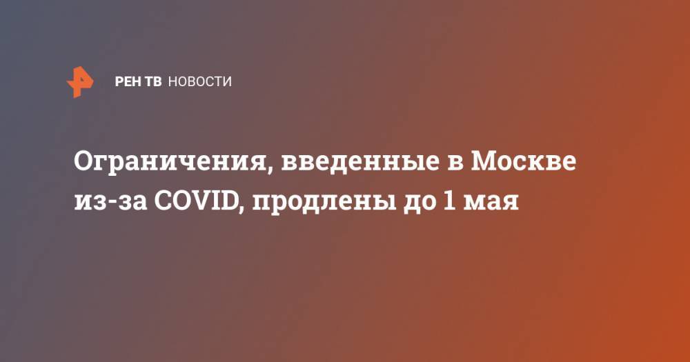 Ограничения, введенные в Москве из-за COVID, продлены до 1 мая