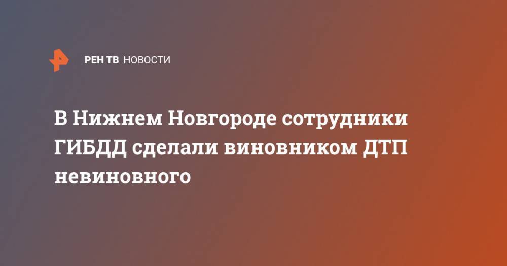 В Нижнем Новгороде сотрудники ГИБДД сделали виновником ДТП невиновного