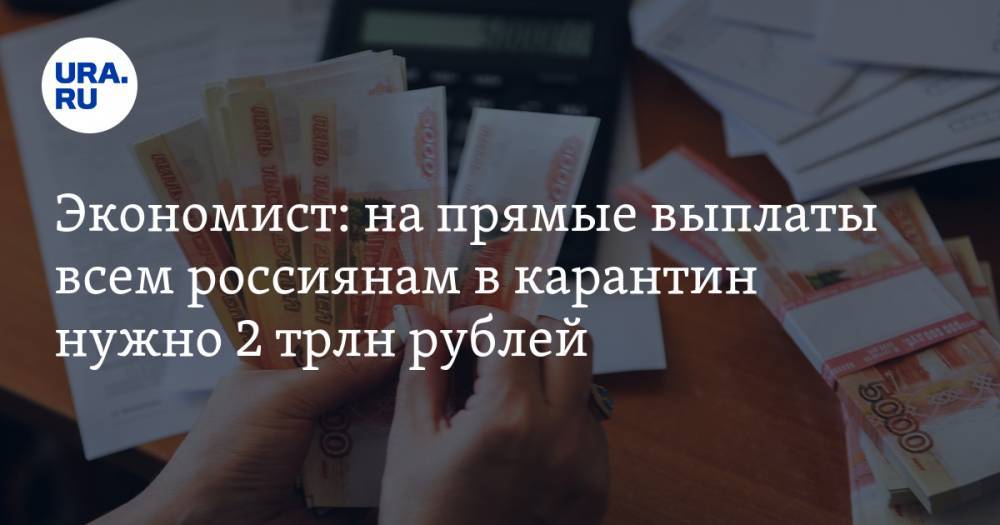 Экономист: на прямые выплаты всем россиянам в карантин нужно 2 трлн рублей