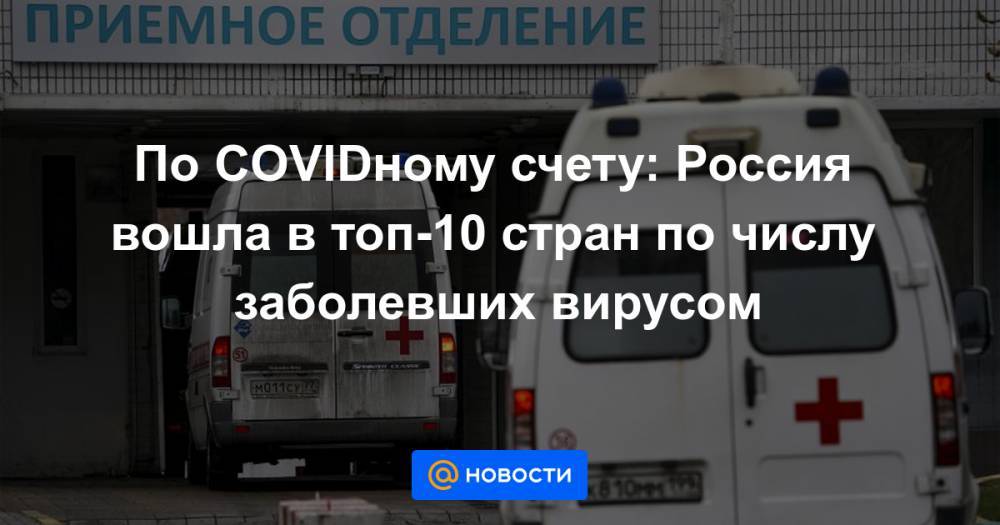 По COVIDному счету: Россия вошла в топ-10 стран по числу заболевших вирусом