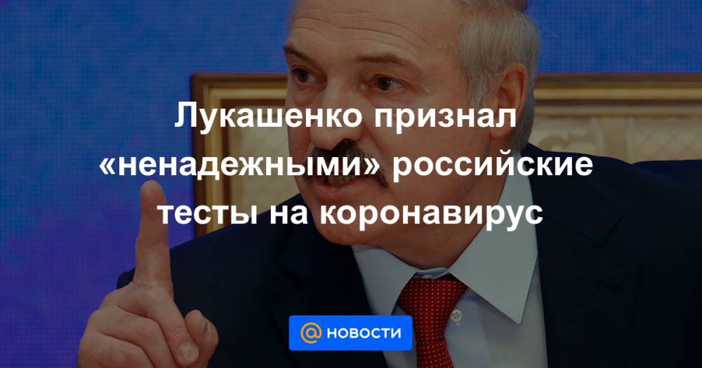 Лукашенко признал «ненадежными» российские тесты на коронавирус