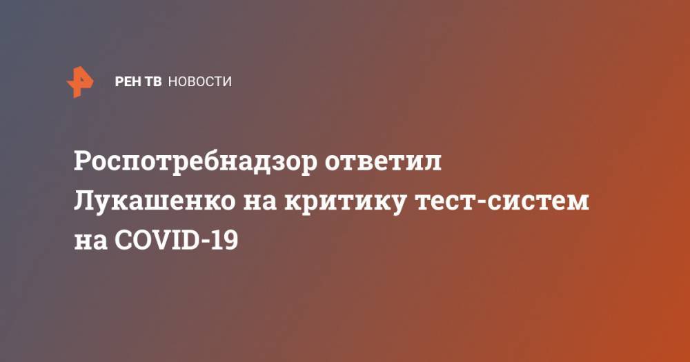 Роспотребнадзор ответил Лукашенко на критику тест-систем на COVID-19
