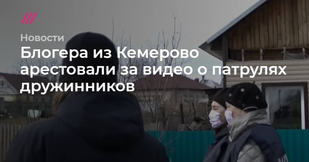 Блогера из Кемерово арестовали за видео о патрулях дружинников