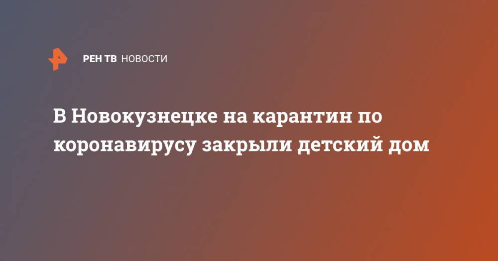 В Новокузнецке на карантин по коронавирусу закрыли детский дом