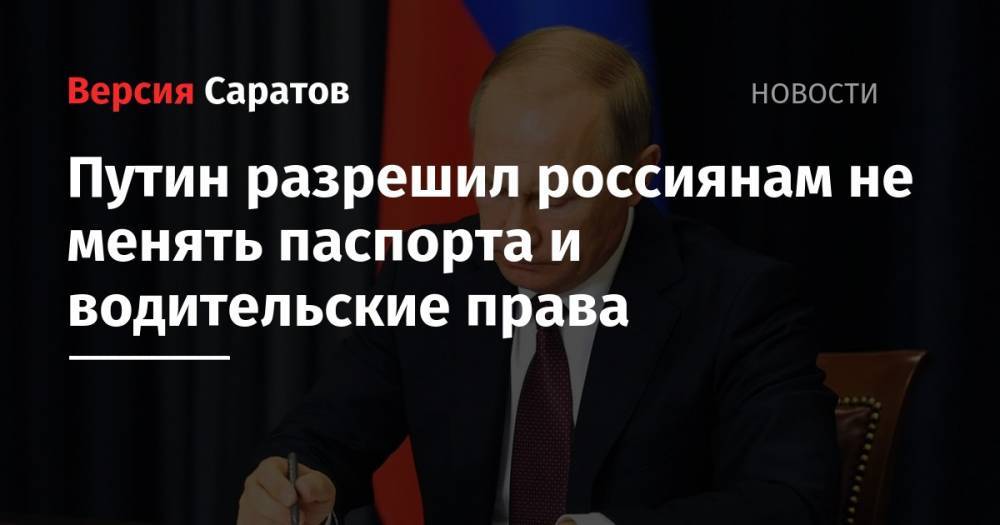 Путин разрешил россиянам не менять паспорта и водительские права
